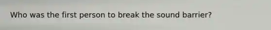 Who was the first person to break the sound barrier?