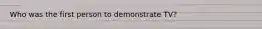 Who was the first person to demonstrate TV?