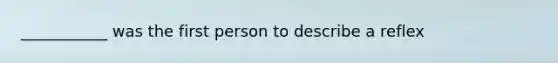 ___________ was the first person to describe a reflex
