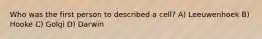 Who was the first person to described a cell? A) Leeuwenhoek B) Hooke C) Golgi D) Darwin