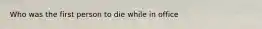 Who was the first person to die while in office