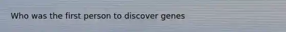 Who was the first person to discover genes