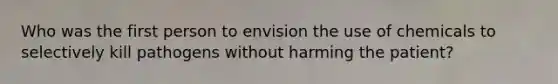 Who was the first person to envision the use of chemicals to selectively kill pathogens without harming the patient?