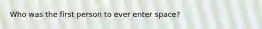 Who was the first person to ever enter space?