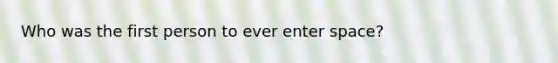 Who was the first person to ever enter space?