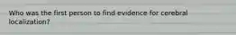 Who was the first person to find evidence for cerebral localization?