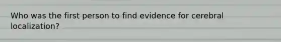 Who was the first person to find evidence for cerebral localization?