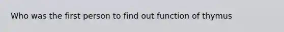 Who was the first person to find out function of thymus