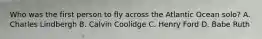 Who was the first person to fly across the Atlantic Ocean solo? A. Charles Lindbergh B. Calvin Coolidge C. Henry Ford D. Babe Ruth
