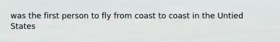 was the first person to fly from coast to coast in the Untied States