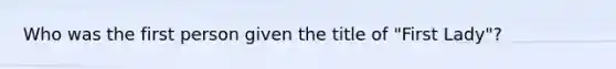 Who was the first person given the title of "First Lady"?