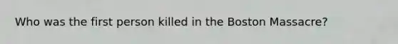 Who was the first person killed in the Boston Massacre?