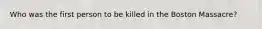 Who was the first person to be killed in the Boston Massacre?