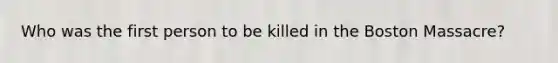 Who was the first person to be killed in the Boston Massacre?