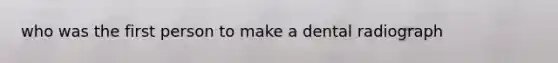 who was the first person to make a dental radiograph