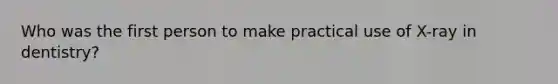 Who was the first person to make practical use of X-ray in dentistry?