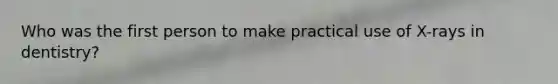 Who was the first person to make practical use of X-rays in dentistry?
