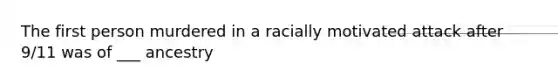 The first person murdered in a racially motivated attack after 9/11 was of ___ ancestry