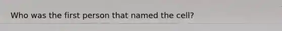 Who was the first person that named the cell?