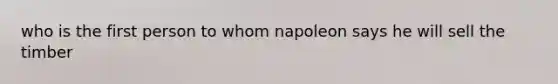 who is the first person to whom napoleon says he will sell the timber