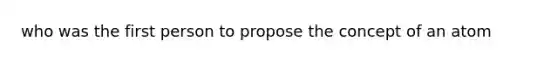 who was the first person to propose the concept of an atom