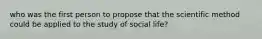 who was the first person to propose that the scientific method could be applied to the study of social life?