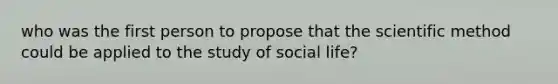 who was the first person to propose that the scientific method could be applied to the study of social life?