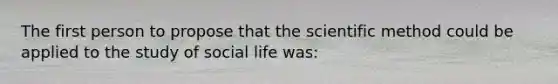 The first person to propose that the scientific method could be applied to the study of social life was: