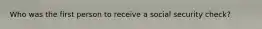 Who was the first person to receive a social security check?