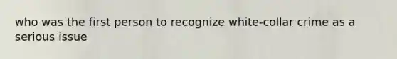 who was the first person to recognize white-collar crime as a serious issue