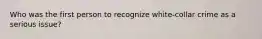 Who was the first person to recognize white-collar crime as a serious issue?
