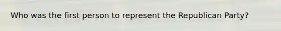 Who was the first person to represent the Republican Party?