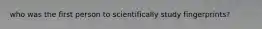who was the first person to scientifically study fingerprints?