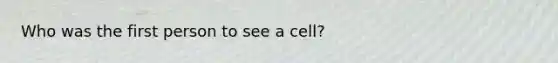 Who was the first person to see a cell?