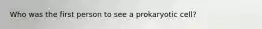 Who was the first person to see a prokaryotic cell?