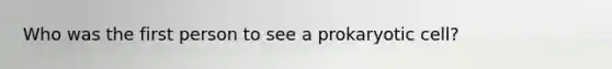 Who was the first person to see a prokaryotic cell?