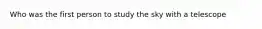 Who was the first person to study the sky with a telescope