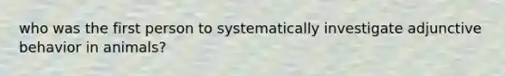 who was the first person to systematically investigate adjunctive behavior in animals?