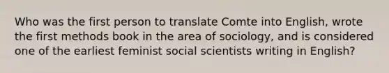 Who was the first person to translate Comte into English, wrote the first methods book in the area of sociology, and is considered one of the earliest feminist social scientists writing in English?