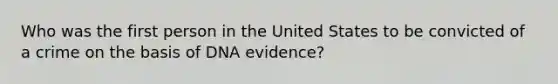 Who was the first person in the United States to be convicted of a crime on the basis of DNA evidence?