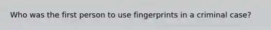 Who was the first person to use fingerprints in a criminal case?