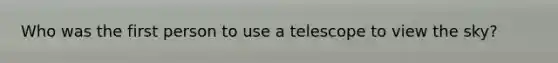 Who was the first person to use a telescope to view the sky?