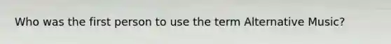 Who was the first person to use the term Alternative Music?