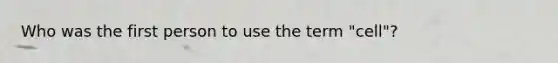 Who was the first person to use the term "cell"?