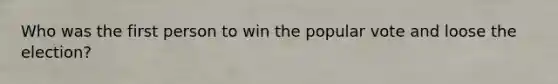 Who was the first person to win the popular vote and loose the election?