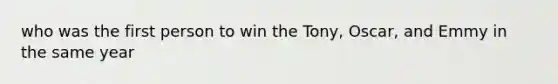 who was the first person to win the Tony, Oscar, and Emmy in the same year