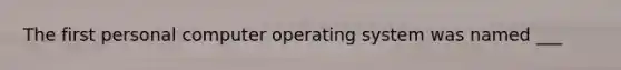 The first personal computer operating system was named ___