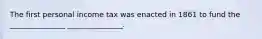 The first personal income tax was enacted in 1861 to fund the _______________ _______________.