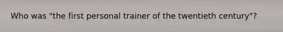 Who was "the first personal trainer of the twentieth century"?