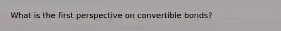 What is the first perspective on convertible bonds?